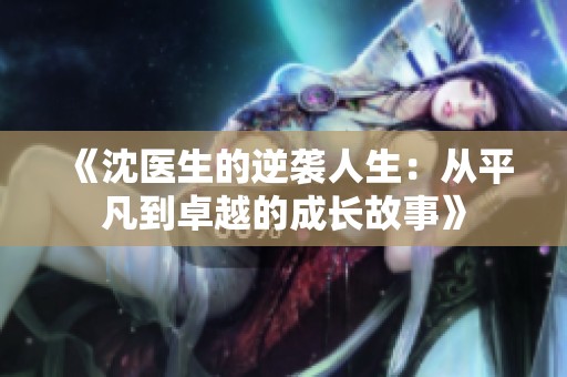 《沈医生的逆袭人生：从平凡到卓越的成长故事》