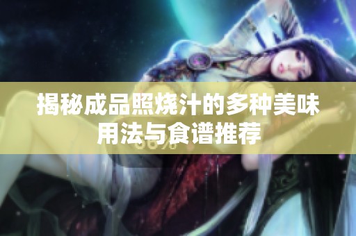 揭秘成品照烧汁的多种美味用法与食谱推荐