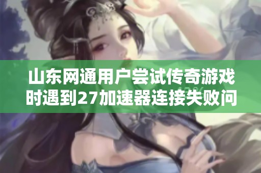 山东网通用户尝试传奇游戏时遇到27加速器连接失败问题