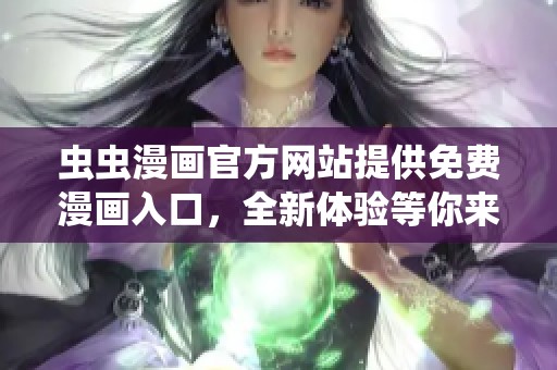 虫虫漫画官方网站提供免费漫画入口，全新体验等你来发现