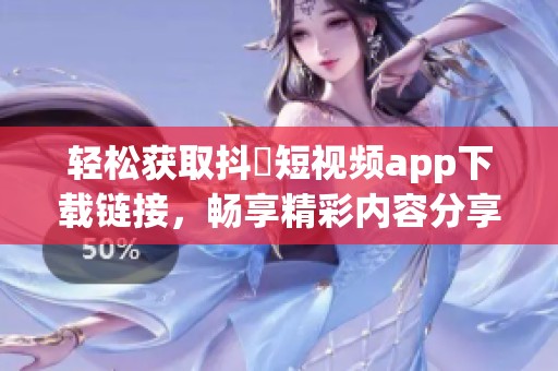 轻松获取抖抈短视频app下载链接，畅享精彩内容分享体验