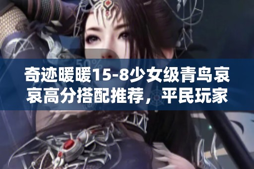 奇迹暖暖15-8少女级青鸟哀哀高分搭配推荐，平民玩家必看技巧