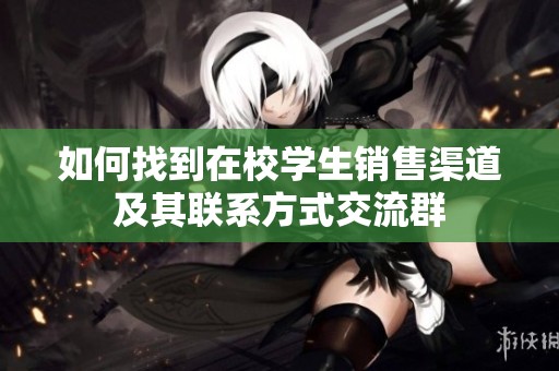 如何找到在校学生销售渠道及其联系方式交流群