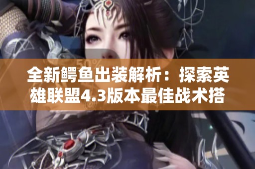 全新鳄鱼出装解析：探索英雄联盟4.3版本最佳战术搭配
