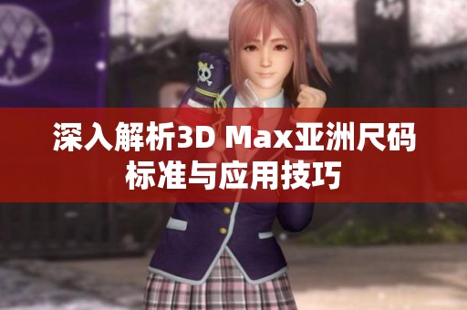 深入解析3D Max亚洲尺码标准与应用技巧