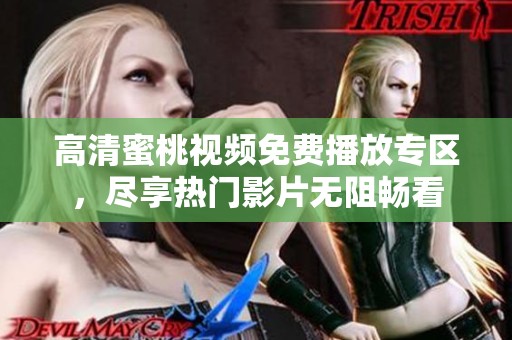 高清蜜桃视频免费播放专区，尽享热门影片无阻畅看
