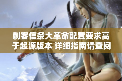 刺客信条大革命配置要求高于起源版本 详细指南请查阅