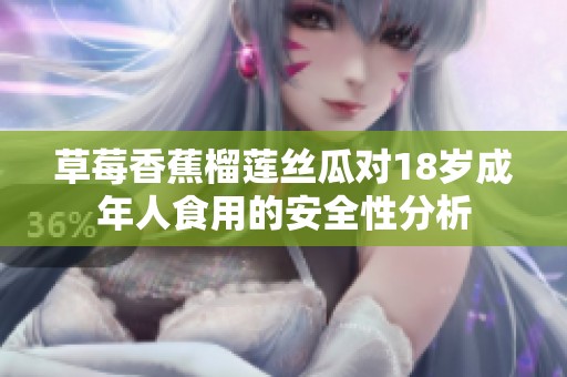 草莓香蕉榴莲丝瓜对18岁成年人食用的安全性分析