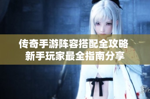 传奇手游阵容搭配全攻略 新手玩家最全指南分享