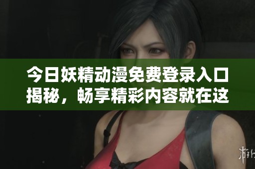 今日妖精动漫免费登录入口揭秘，畅享精彩内容就在这里