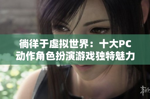 徜徉于虚拟世界：十大PC动作角色扮演游戏独特魅力解析