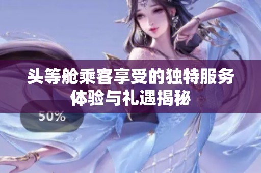 头等舱乘客享受的独特服务体验与礼遇揭秘