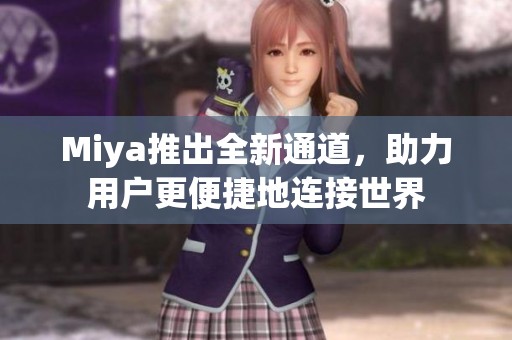 Miya推出全新通道，助力用户更便捷地连接世界