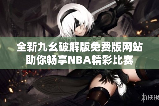 全新九幺破解版免费版网站助你畅享NBA精彩比赛