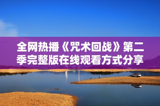 全网热播《咒术回战》第二季完整版在线观看方式分享