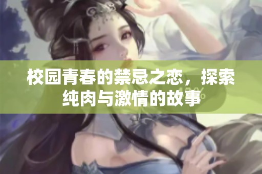 校园青春的禁忌之恋，探索纯肉与激情的故事
