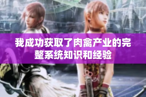 我成功获取了肉禽产业的完整系统知识和经验