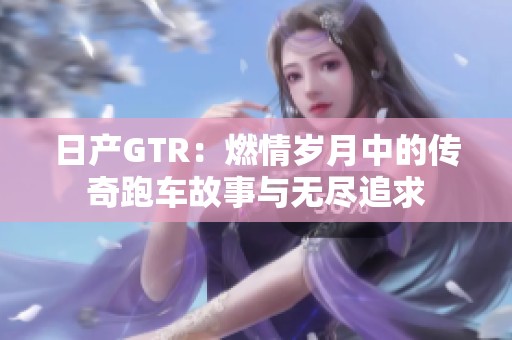 日产GTR：燃情岁月中的传奇跑车故事与无尽追求