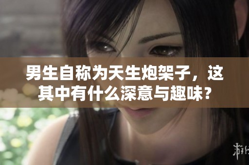 男生自称为天生炮架子，这其中有什么深意与趣味？