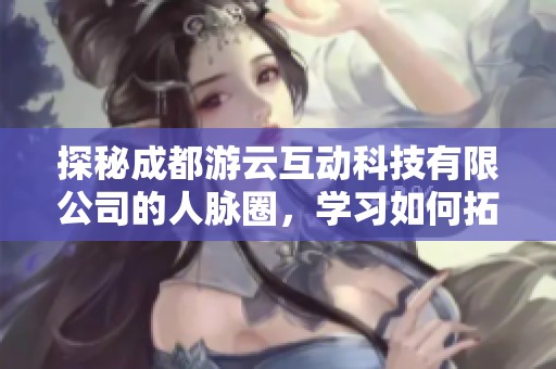 探秘成都游云互动科技有限公司的人脉圈，学习如何拓展人脉资源