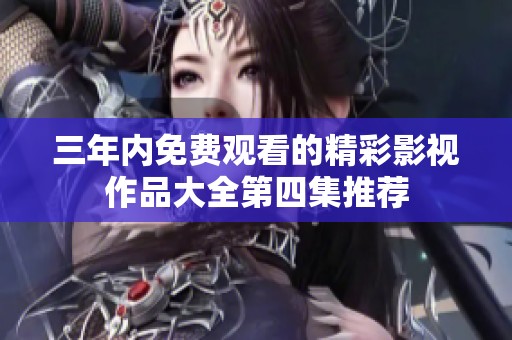 三年内免费观看的精彩影视作品大全第四集推荐