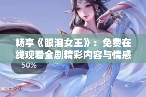 畅享《眼泪女王》：免费在线观看全剧精彩内容与情感历程