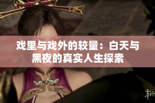 戏里与戏外的较量：白天与黑夜的真实人生探索