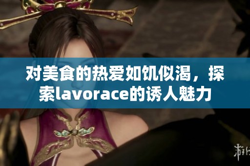 对美食的热爱如饥似渴，探索lavorace的诱人魅力