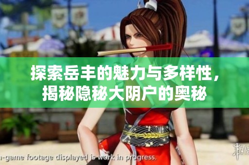 探索岳丰的魅力与多样性，揭秘隐秘大阴户的奥秘