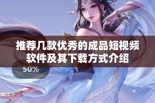 推荐几款优秀的成品短视频软件及其下载方式介绍