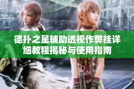 德扑之星辅助透视作弊挂详细教程揭秘与使用指南