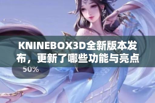 KNINEBOX3D全新版本发布，更新了哪些功能与亮点揭秘