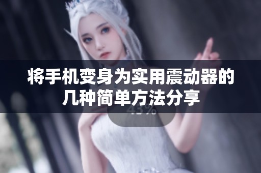 将手机变身为实用震动器的几种简单方法分享