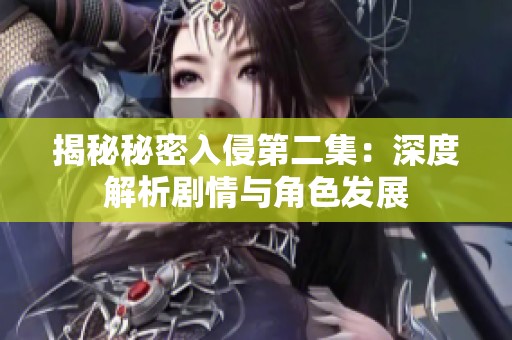 揭秘秘密入侵第二集：深度解析剧情与角色发展
