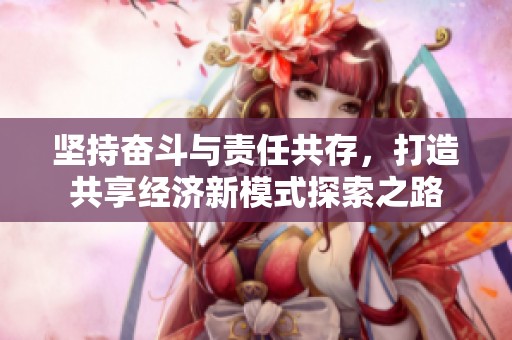 坚持奋斗与责任共存，打造共享经济新模式探索之路