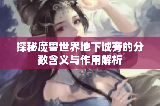 探秘魔兽世界地下城旁的分数含义与作用解析