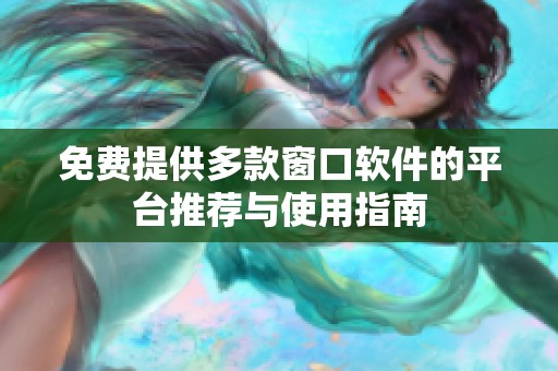 免费提供多款窗口软件的平台推荐与使用指南