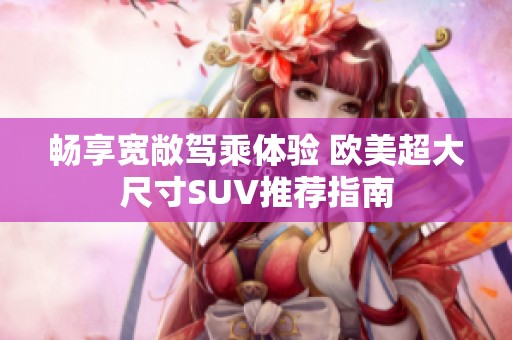 畅享宽敞驾乘体验 欧美超大尺寸SUV推荐指南