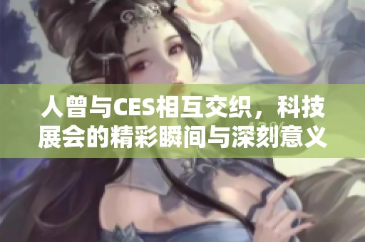 人曾与CES相互交织，科技展会的精彩瞬间与深刻意义