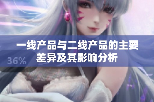 一线产品与二线产品的主要差异及其影响分析