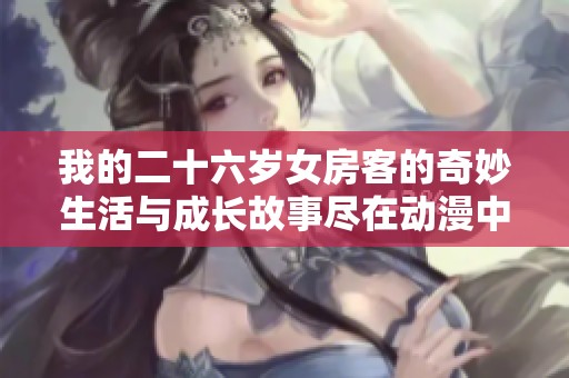 我的二十六岁女房客的奇妙生活与成长故事尽在动漫中观看