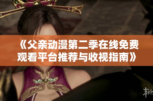 《父亲动漫第二季在线免费观看平台推荐与收视指南》