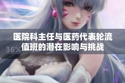 医院科主任与医药代表轮流值班的潜在影响与挑战