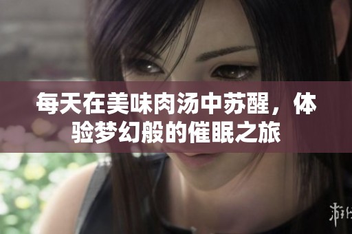 每天在美味肉汤中苏醒，体验梦幻般的催眠之旅
