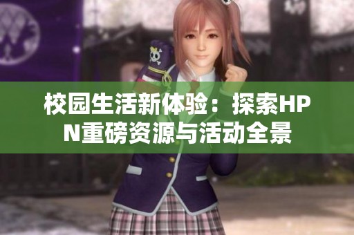 校园生活新体验：探索HPN重磅资源与活动全景