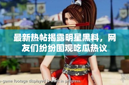最新热帖揭露明星黑料，网友们纷纷围观吃瓜热议