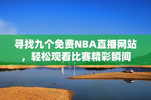 寻找九个免费NBA直播网站，轻松观看比赛精彩瞬间