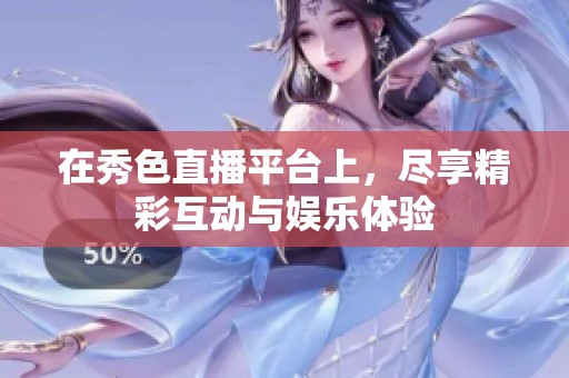 在秀色直播平台上，尽享精彩互动与娱乐体验