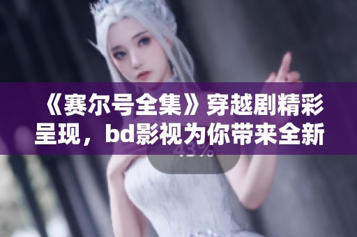《赛尔号全集》穿越剧精彩呈现，bd影视为你带来全新视听体验