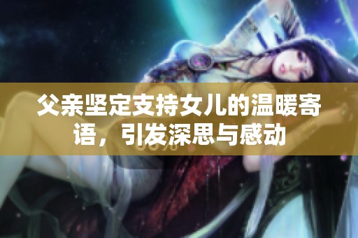父亲坚定支持女儿的温暖寄语，引发深思与感动